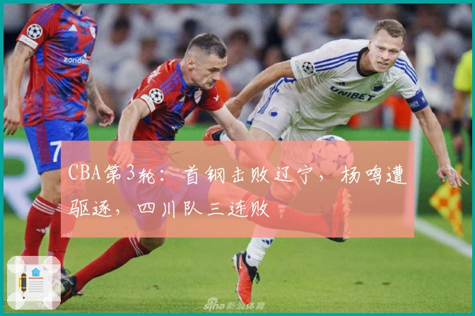 CBA第3轮：首钢击败辽宁，杨鸣遭驱逐，四川队三连败
