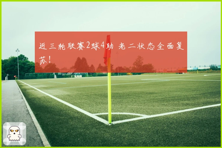 近三轮联赛2球4助 老二状态全面复苏！