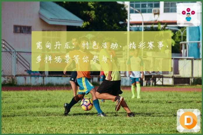 宽甸丹东：特色活动、精彩赛事、多样场景等你参与！