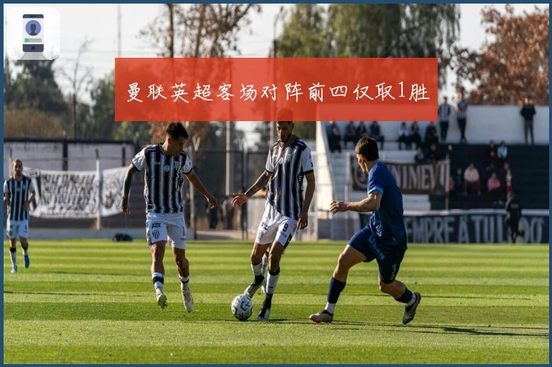 曼联英超客场对阵前四仅取1胜