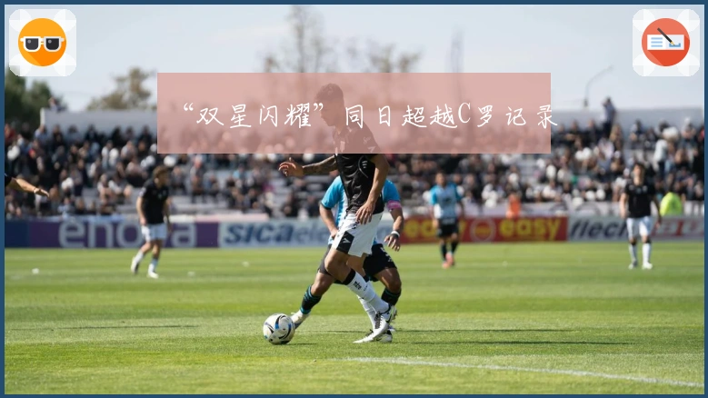 “双星闪耀”同日超越C罗记录