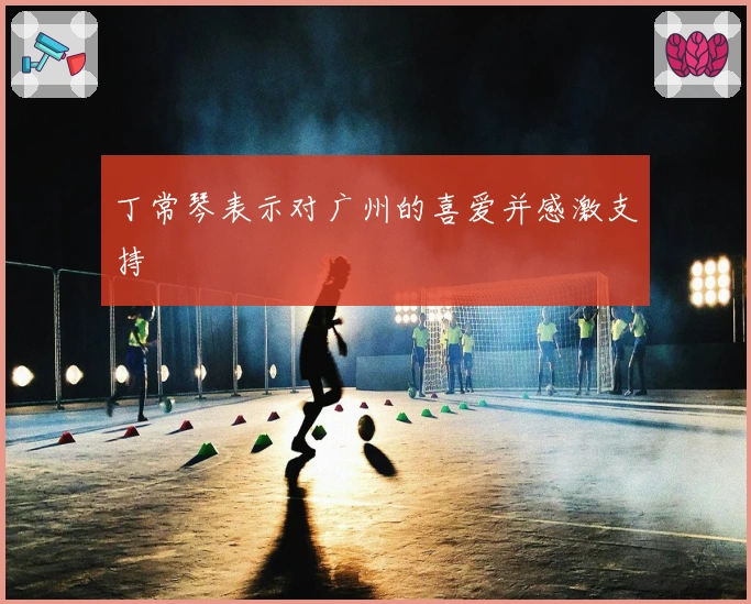 丁常琴表示对广州的喜爱并感激支持