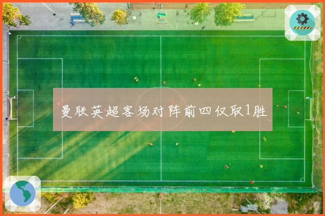 曼联英超客场对阵前四仅取1胜