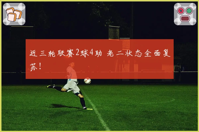 近三轮联赛2球4助 老二状态全面复苏！