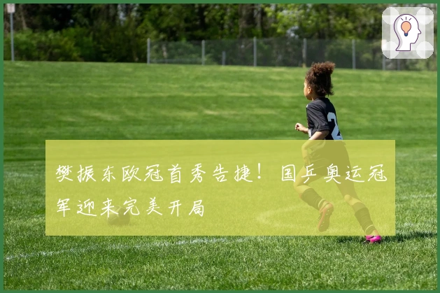 樊振东欧冠首秀告捷！国乒奥运冠军迎来完美开局